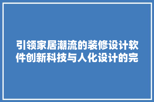 引领家居潮流的装修设计软件创新科技与人化设计的完美融合