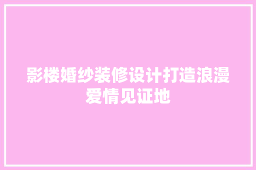 影楼婚纱装修设计打造浪漫爱情见证地