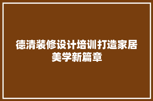 德清装修设计培训打造家居美学新篇章