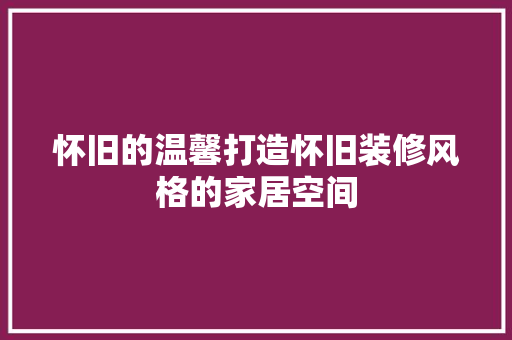 怀旧的温馨打造怀旧装修风格的家居空间