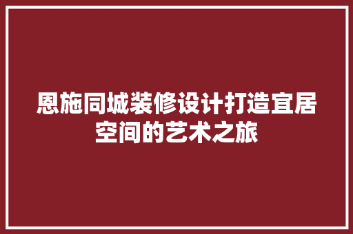 恩施同城装修设计打造宜居空间的艺术之旅