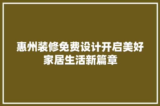 惠州装修免费设计开启美好家居生活新篇章