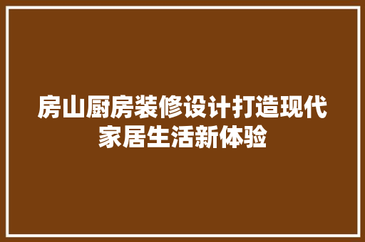 房山厨房装修设计打造现代家居生活新体验