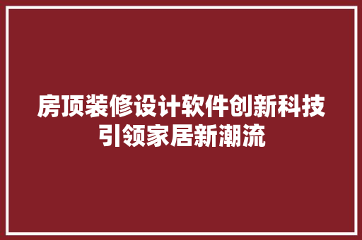 房顶装修设计软件创新科技引领家居新潮流