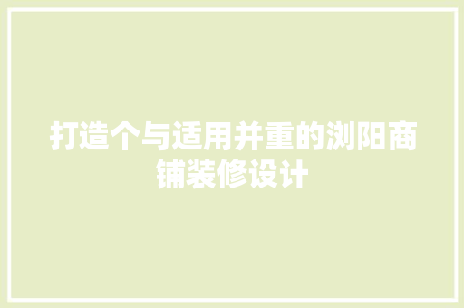 打造个与适用并重的浏阳商铺装修设计