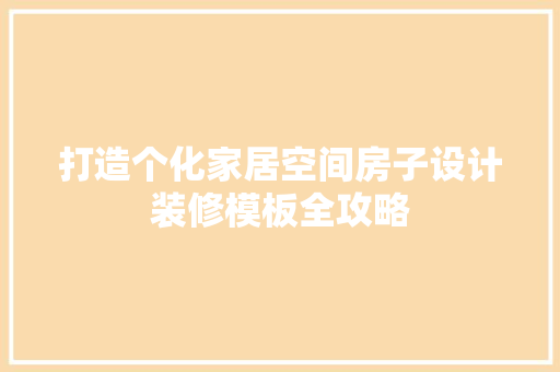 打造个化家居空间房子设计装修模板全攻略