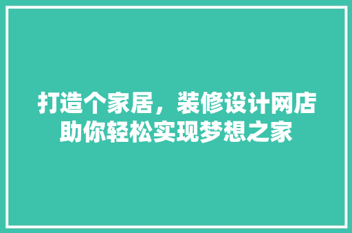 打造个家居，装修设计网店助你轻松实现梦想之家