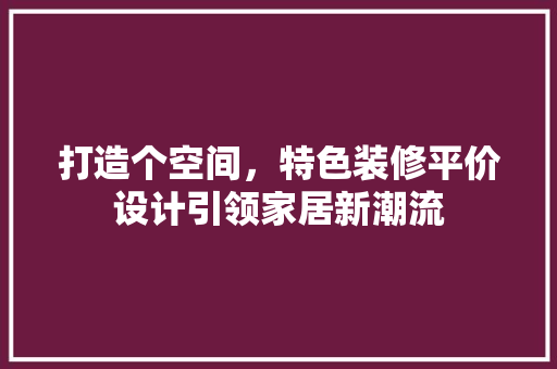 打造个空间，特色装修平价设计引领家居新潮流