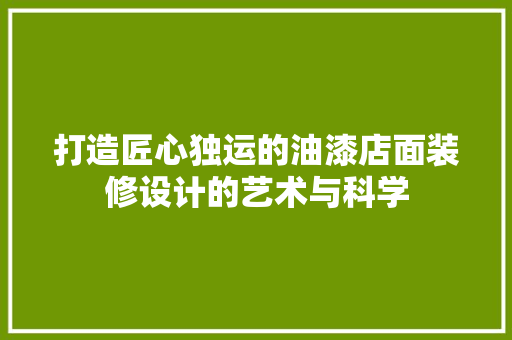 打造匠心独运的油漆店面装修设计的艺术与科学