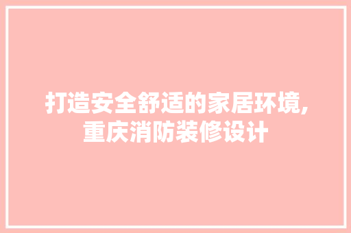 打造安全舒适的家居环境,重庆消防装修设计