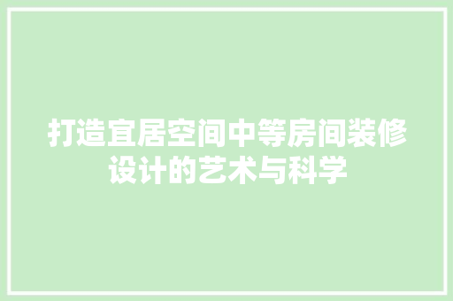 打造宜居空间中等房间装修设计的艺术与科学