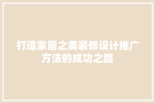 打造家居之美装修设计推广方法的成功之路