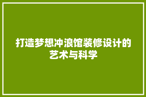 打造梦想冲浪馆装修设计的艺术与科学