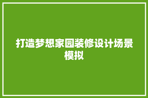 打造梦想家园装修设计场景模拟