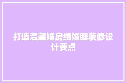 打造温馨婚房结婚睡装修设计要点