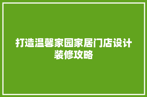 打造温馨家园家居门店设计装修攻略