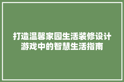 打造温馨家园生活装修设计游戏中的智慧生活指南