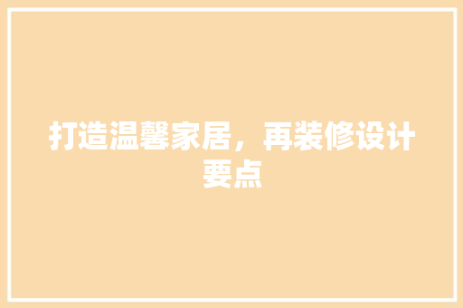 打造温馨家居，再装修设计要点