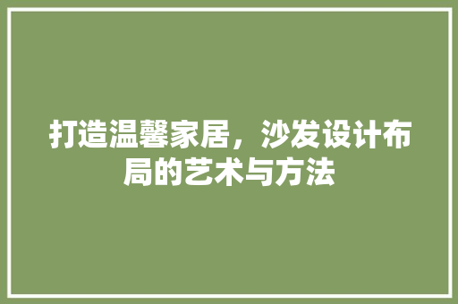 打造温馨家居，沙发设计布局的艺术与方法