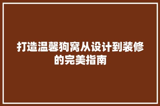 打造温馨狗窝从设计到装修的完美指南