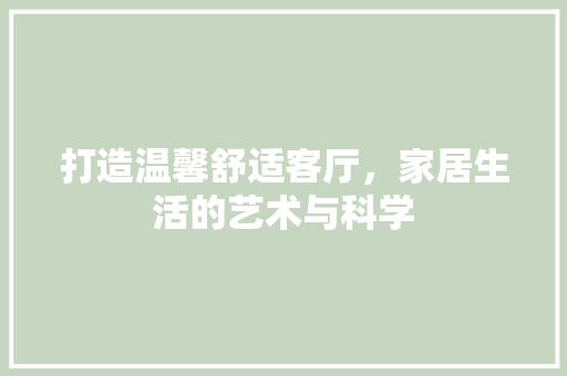 打造温馨舒适客厅，家居生活的艺术与科学