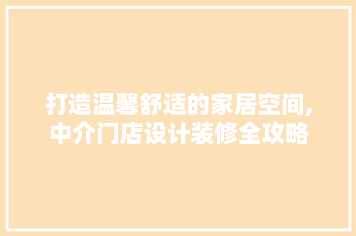 打造温馨舒适的家居空间,中介门店设计装修全攻略