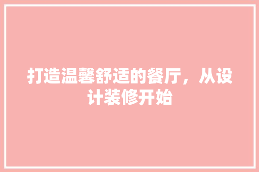 打造温馨舒适的餐厅，从设计装修开始