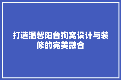 打造温馨阳台狗窝设计与装修的完美融合