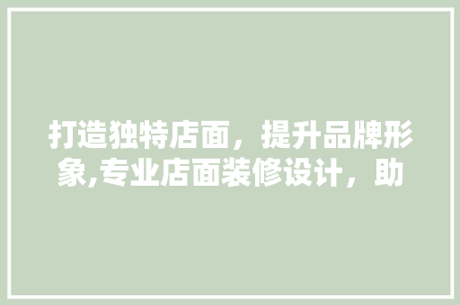 打造独特店面，提升品牌形象,专业店面装修设计，助力企业腾飞