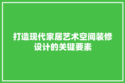 打造现代家居艺术空间装修设计的关键要素
