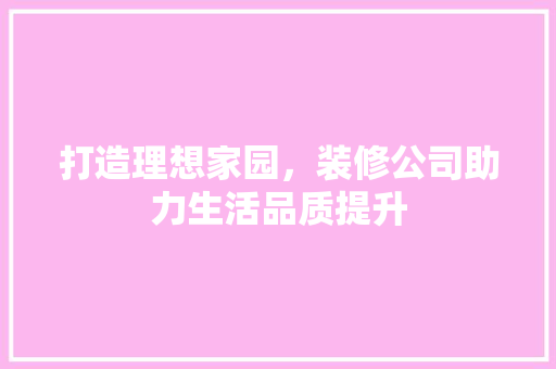 打造理想家园，装修公司助力生活品质提升