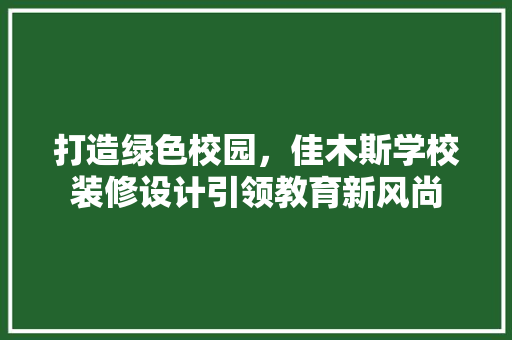 打造绿色校园，佳木斯学校装修设计引领教育新风尚