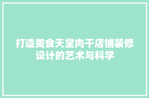打造美食天堂肉干店铺装修设计的艺术与科学