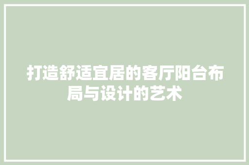 打造舒适宜居的客厅阳台布局与设计的艺术