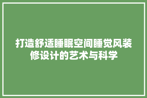 打造舒适睡眠空间睡觉风装修设计的艺术与科学 住宅建筑设计