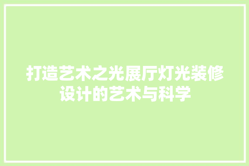 打造艺术之光展厅灯光装修设计的艺术与科学