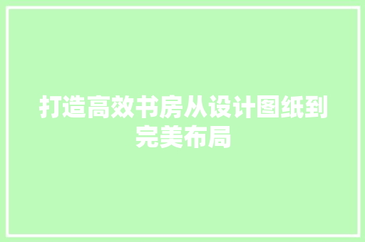 打造高效书房从设计图纸到完美布局
