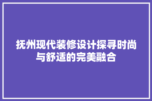 抚州现代装修设计探寻时尚与舒适的完美融合