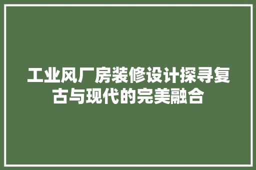 工业风厂房装修设计探寻复古与现代的完美融合