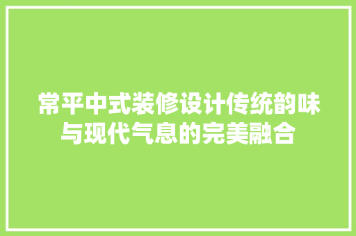 常平中式装修设计传统韵味与现代气息的完美融合