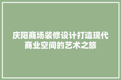 庆阳商场装修设计打造现代商业空间的艺术之旅