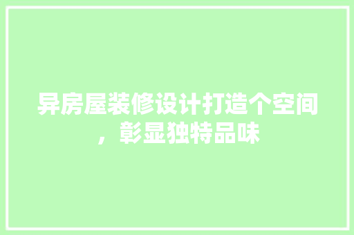 异房屋装修设计打造个空间，彰显独特品味
