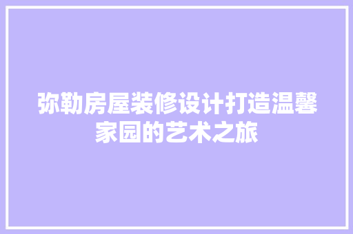 弥勒房屋装修设计打造温馨家园的艺术之旅