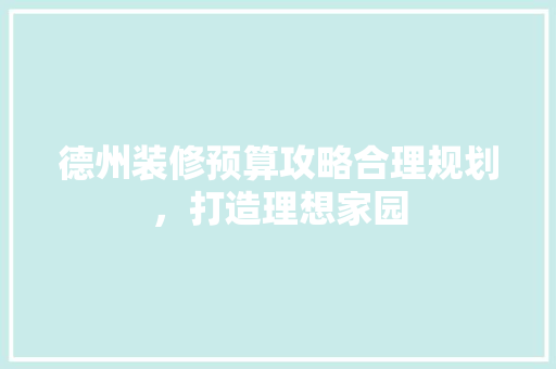德州装修预算攻略合理规划，打造理想家园
