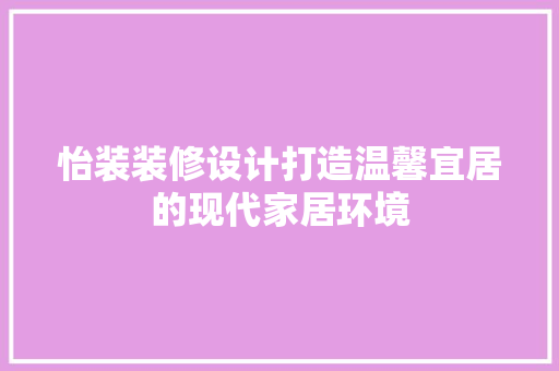 怡装装修设计打造温馨宜居的现代家居环境