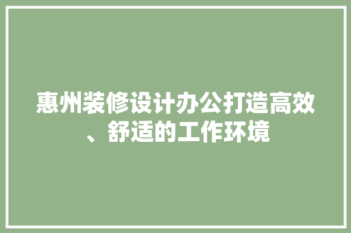 惠州装修设计办公打造高效、舒适的工作环境