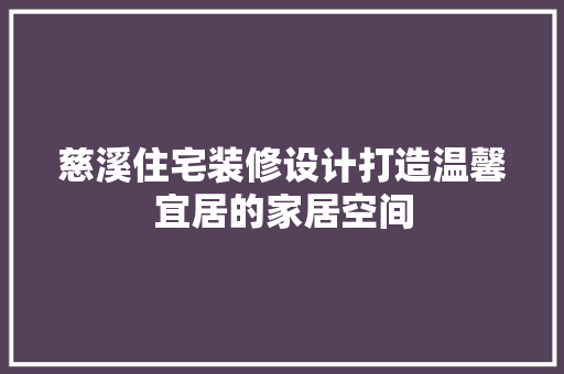 慈溪住宅装修设计打造温馨宜居的家居空间