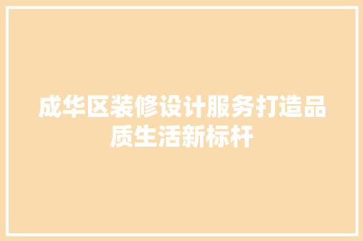 成华区装修设计服务打造品质生活新标杆