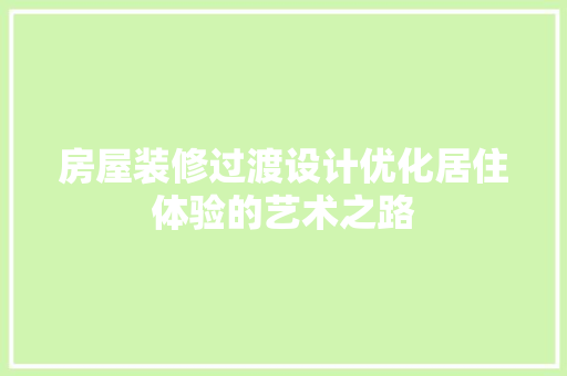 房屋装修过渡设计优化居住体验的艺术之路
