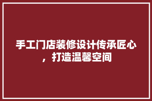 手工门店装修设计传承匠心，打造温馨空间 施工工艺
